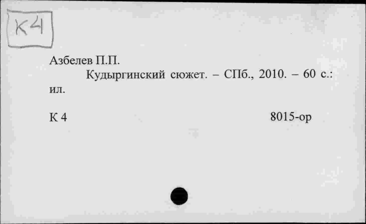 ﻿Азбелев П.П.
Кудыргинский сюжет. - СПб., 2010. - 60 с.: ил.
К 4
8015-ор